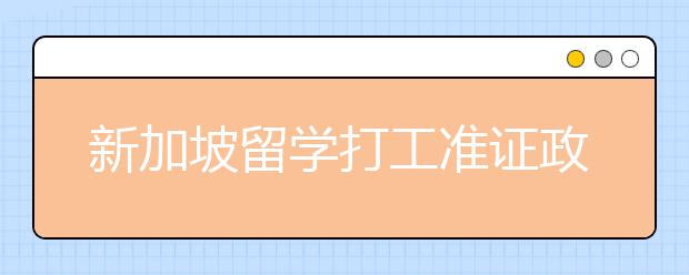 新加坡留学打工准证政策解析