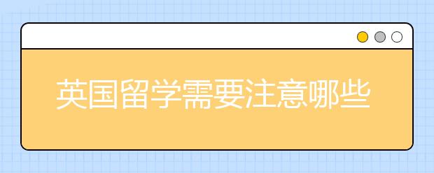 英国留学需要注意哪些事项