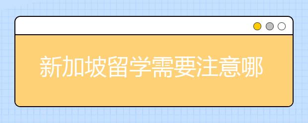 新加坡留学需要注意哪些事项