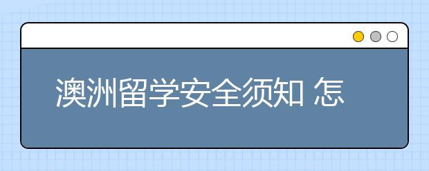 澳洲留学安全须知 怎样确保人身安全