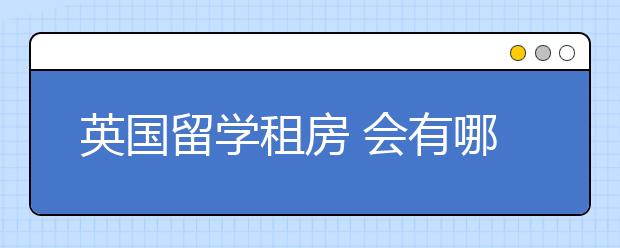 英国留学租房 会有哪些租房问题