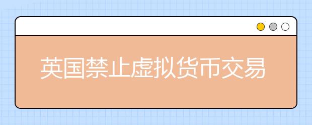 英国禁止虚拟货币交易 留学生谨慎比特币骗局