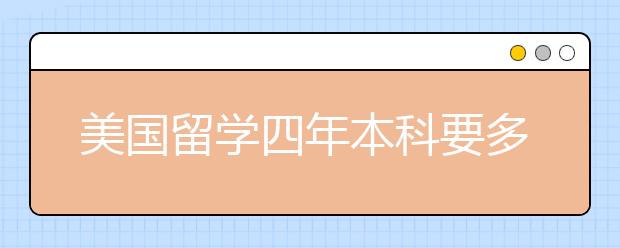 美国留学四年本科要多少费用