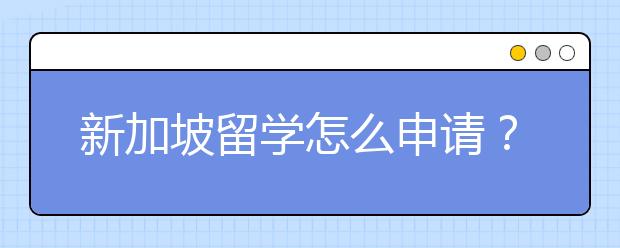 新加坡留学怎么申请？留学费用要多少