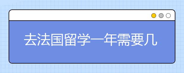 去法国留学一年需要几万？