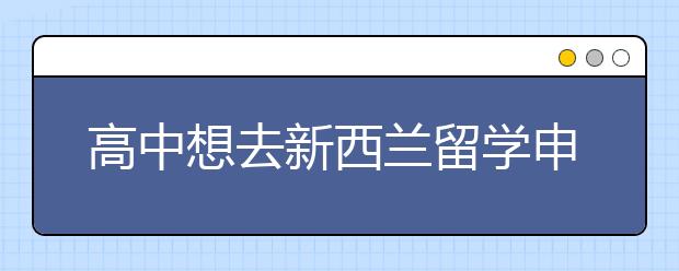 高中想去新西兰留学申请要求及流程