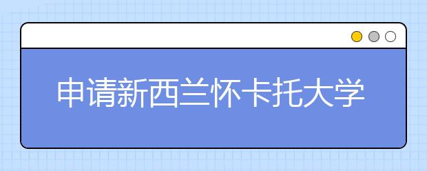 申请新西兰怀卡托大学的流程以及要求