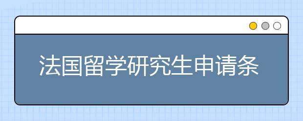 法国留学研究生申请条件有哪些？