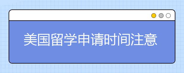 美国留学申请时间注意事项有什么？