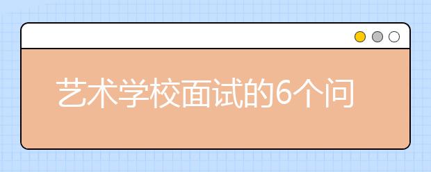 艺术学校面试的6个问题及如何回答专业建议