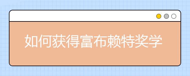 如何获得富布赖特奖学金