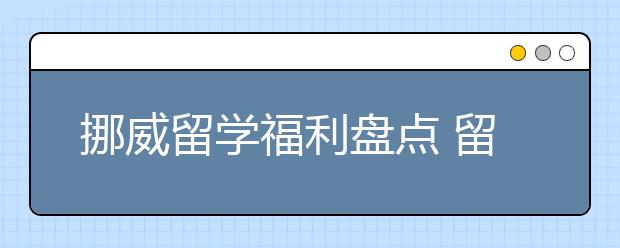 挪威留学福利盘点 留学生可以申请哪些奖学金