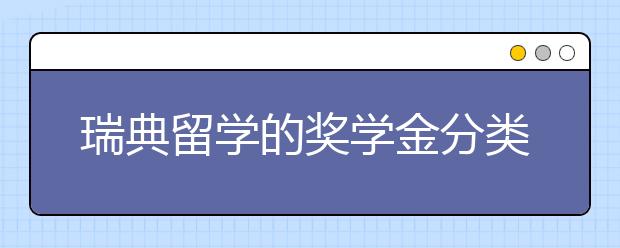 瑞典留学的奖学金分类 瑞典留学申请须知