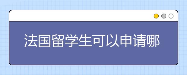 法国留学生可以申请哪些奖学金