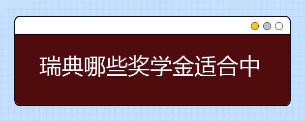 瑞典哪些奖学金适合中国留学生申请