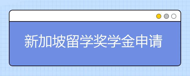 新加坡留学奖学金申请攻略 怎样申请SM奖学金