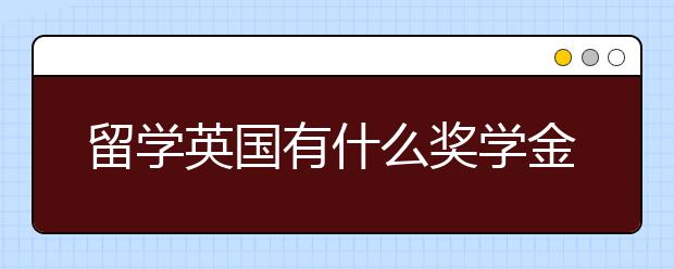 留学英国有什么奖学金可以申请