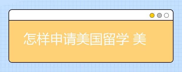 怎样申请美国留学 美国本科留学申请流程