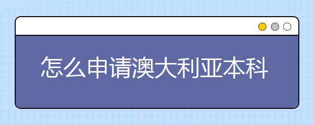 怎么申请澳大利亚本科的留学