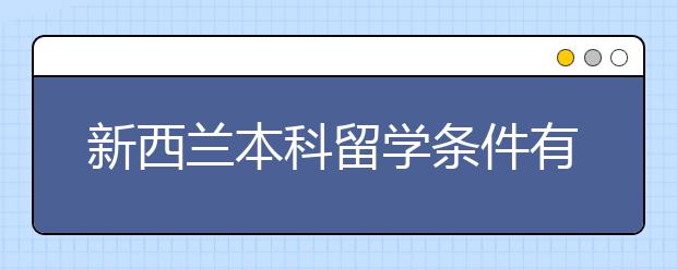 新西兰本科留学条件有哪些？