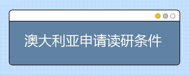 澳大利亚申请读研条件 申请澳洲八大要求简介