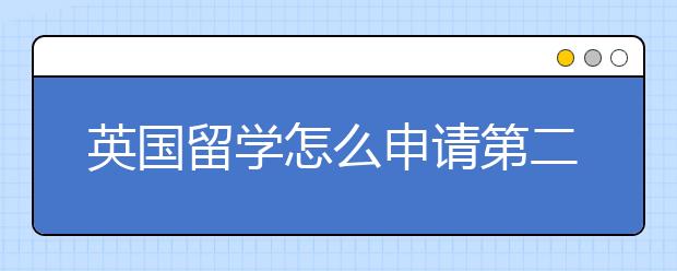 英国留学怎么申请第二硕士学