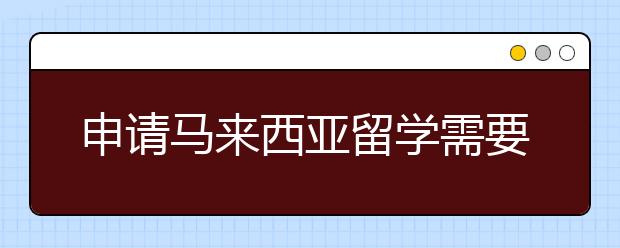 申请马来西亚留学需要哪些材料