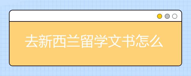 去新西兰留学文书怎么写比较好