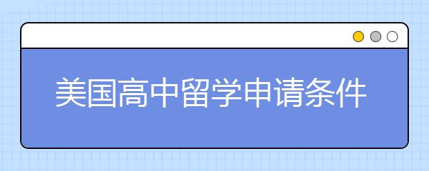 美国高中留学申请条件及需要准备的材料有哪些？