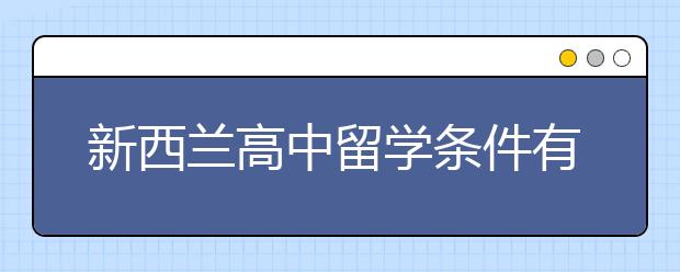 新西兰高中留学条件有哪些 高中留学新西兰家长能陪读吗