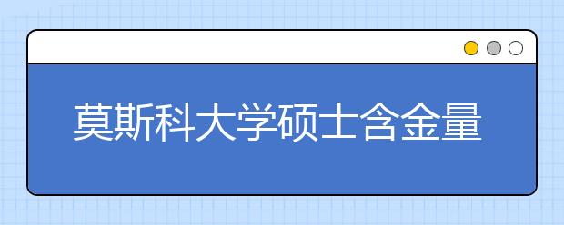 莫斯科大学硕士含金量怎么样