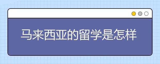 马来西亚的留学是怎样申请的