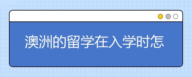 澳洲的留学在入学时怎么报到