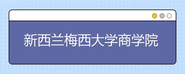 新西兰梅西大学商学院有哪些专业