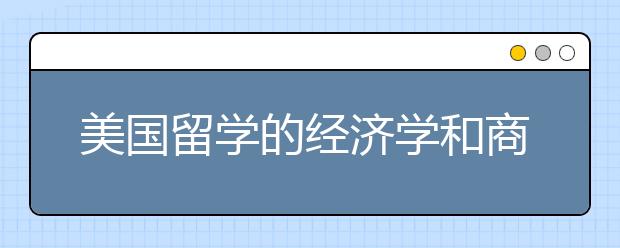 美国留学的经济学和商科有什么区别