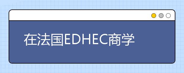 在法国EDHEC商学院选择FAME学科就读的理由