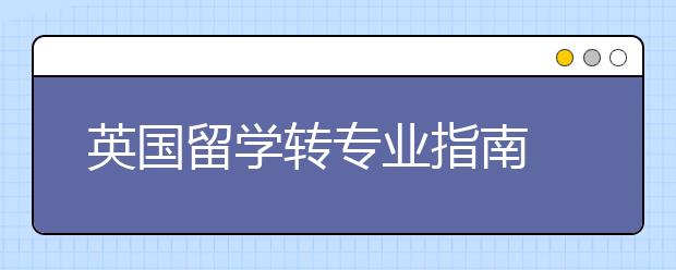 英国留学转专业指南 跨专业申请前先考虑这些问题