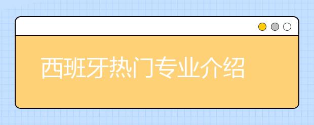 西班牙热门专业介绍 哪些专业更适合女生