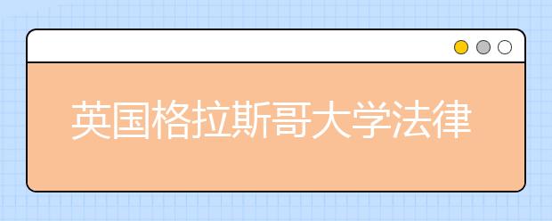 英国格拉斯哥大学法律专业留学申请要求及难度介绍