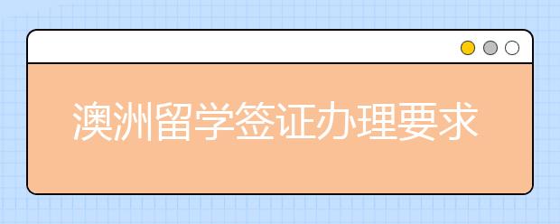 澳洲留学签证办理要求 申请澳洲留学在需要准备哪些材料