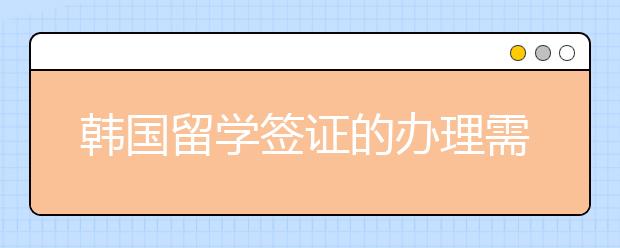 韩国留学签证的办理需要多久