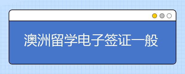 澳洲留学电子签证一般多久