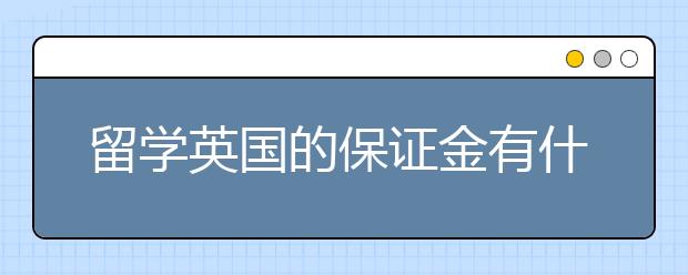 留学英国的保证金有什么要注意的细节