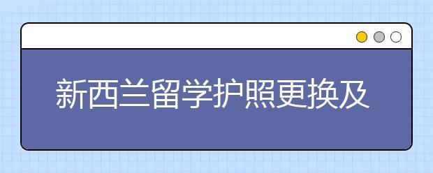 新西兰留学护照更换及丢失补办处理方法