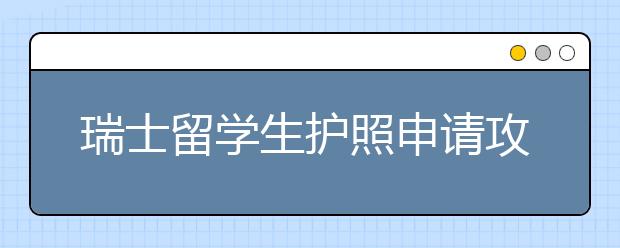 瑞士留学生护照申请攻略 如何办理护照