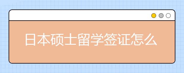 日本硕士留学签证怎么办理