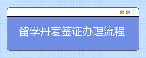 留学丹麦签证办理流程