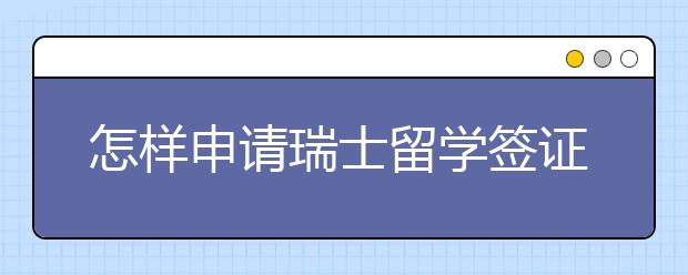 怎样申请瑞士留学签证