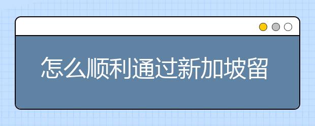 怎么顺利通过新加坡留学签证的申请