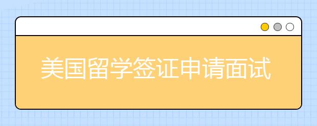 美国留学签证申请面试攻略